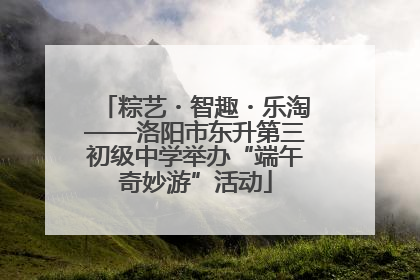 粽艺・智趣・乐淘——洛阳市东升第三初级中学举办“端午奇妙游”活动