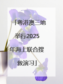 粤港澳三地举行2025年海上联合搜救演习