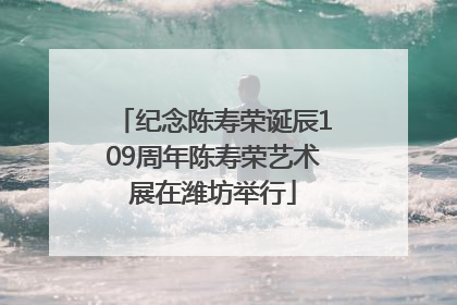 纪念陈寿荣诞辰109周年陈寿荣艺术展在潍坊举行