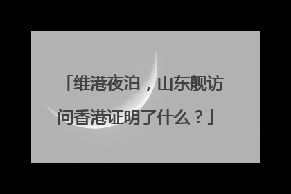 维港夜泊，山东舰访问香港证明了什么？