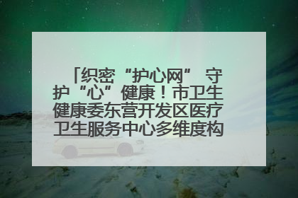 织密“护心网” 守护“心”健康！市卫生健康委东营开发区医疗卫生服务中心多维度构筑心理健康服务体系