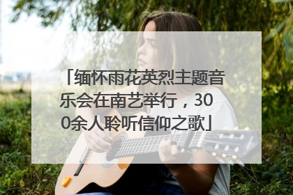 缅怀雨花英烈主题音乐会在南艺举行，300余人聆听信仰之歌