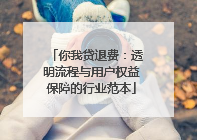 你我贷退费：透明流程与用户权益保障的行业范本