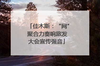 佳木斯：“网” 聚合力奏响旅发大会宣传强音