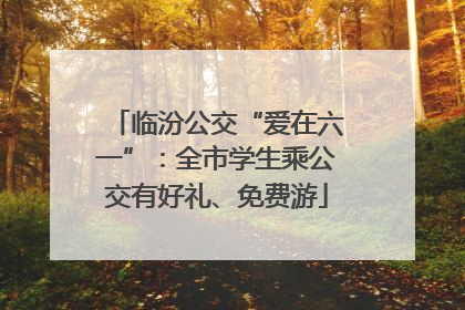 临汾公交“爱在六一”：全市学生乘公交有好礼、免费游