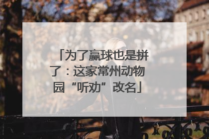 为了赢球也是拼了：这家常州动物园“听劝”改名