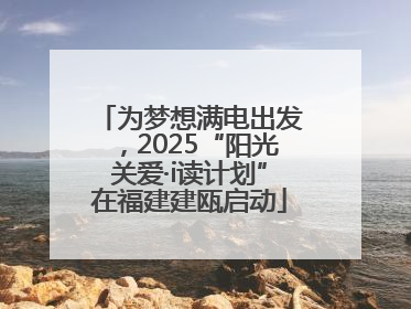 为梦想满电出发，2025“阳光关爱·i读计划”在福建建瓯启动