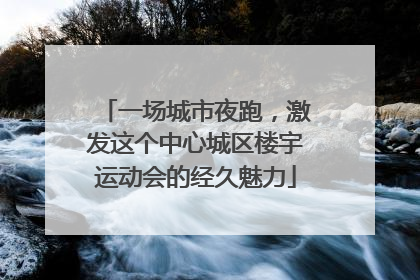 一场城市夜跑，激发这个中心城区楼宇运动会的经久魅力
