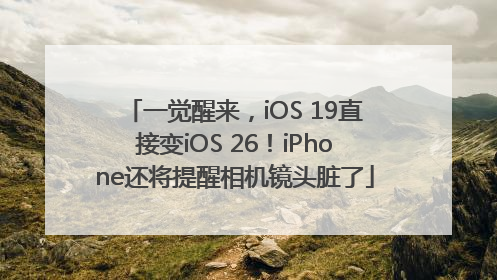 一觉醒来，iOS 19直接变iOS 26！iPhone还将提醒相机镜头脏了