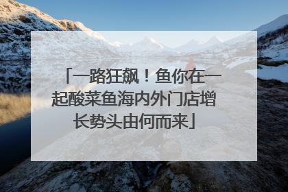 一路狂飙！鱼你在一起酸菜鱼海内外门店增长势头由何而来