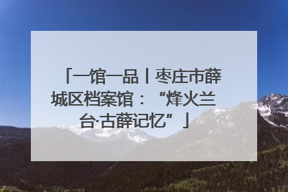 一馆一品丨枣庄市薛城区档案馆：“烽火兰台·古薛记忆”
