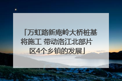 万虹路新庵岭大桥桩基将施工 带动洛江北部片区4个乡镇的发展