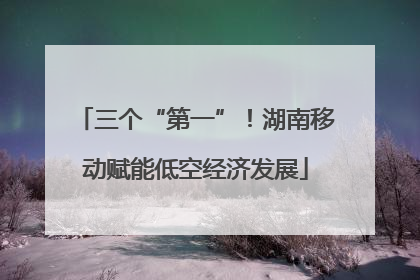 三个“第一”！湖南移动赋能低空经济发展