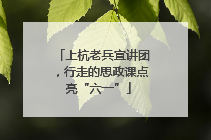 上杭老兵宣讲团，行走的思政课点亮“六一”