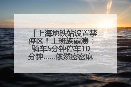上海地铁站设置禁停区！上班族崩溃：骑车5分钟停车10分钟……依然密密麻麻无从下脚？