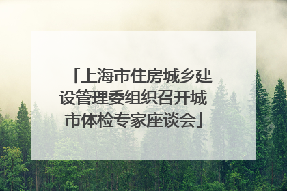上海市住房城乡建设管理委组织召开城市体检专家座谈会