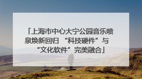 上海市中心大宁公园音乐喷泉焕新回归 “科技硬件”与“文化软件”完美融合