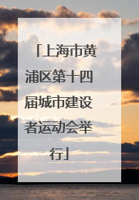 上海市黄浦区第十四届城市建设者运动会举行