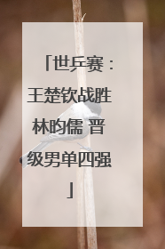 世乒赛：王楚钦战胜林昀儒 晋级男单四强
