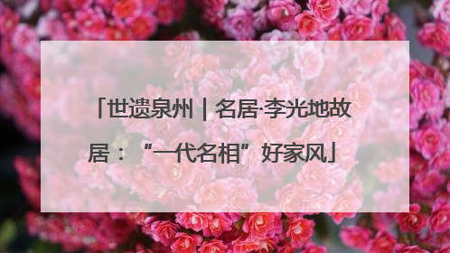 世遗泉州｜名居·李光地故居：“一代名相”好家风
