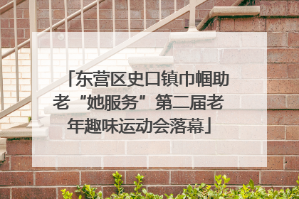 东营区史口镇巾帼助老“她服务”第二届老年趣味运动会落幕