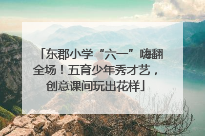 东郡小学“六一”嗨翻全场！五育少年秀才艺，创意课间玩出花样