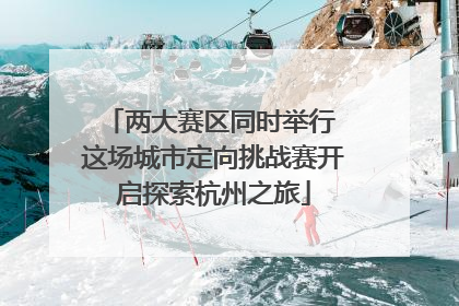两大赛区同时举行 这场城市定向挑战赛开启探索杭州之旅