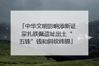 中华文明影响添新证 蒙扎铁佩遗址出土“五铢”钱和斜纹纬锦