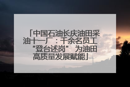 中国石油长庆油田采油十一厂：千余名员工“登台述岗” 为油田高质量发展赋能