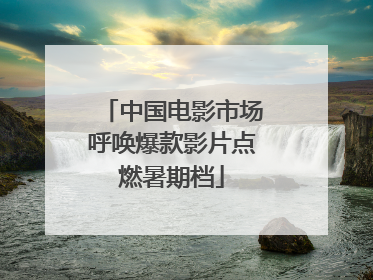 中国电影市场呼唤爆款影片点燃暑期档