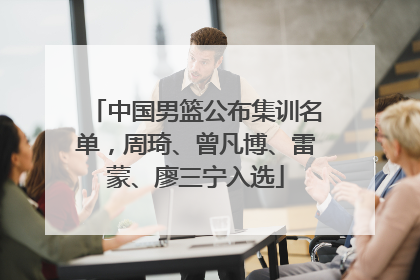 中国男篮公布集训名单，周琦、曾凡博、雷蒙、廖三宁入选