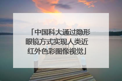中国科大通过隐形眼镜方式实现人类近红外色彩图像视觉