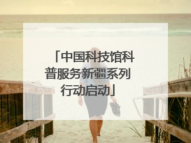 中国科技馆科普服务新疆系列行动启动