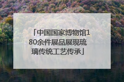 中国国家博物馆180余件展品展现琉璃传统工艺传承