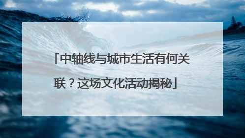 中轴线与城市生活有何关联？这场文化活动揭秘