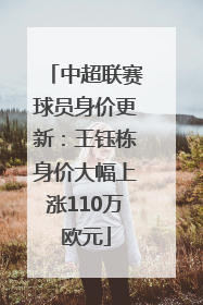 中超联赛球员身价更新：王钰栋身价大幅上涨110万欧元