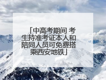 中高考期间 考生持准考证本人和陪同人员可免费搭乘西安地铁