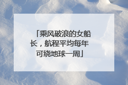 乘风破浪的女船长，航程平均每年可绕地球一周