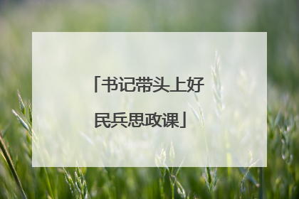 书记带头上好民兵思政课