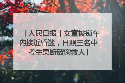 人民日报｜女童被锁车内接近昏迷，日照三名中考生果断破窗救人