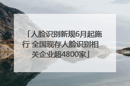 人脸识别新规6月起施行 全国现存人脸识别相关企业超4800家