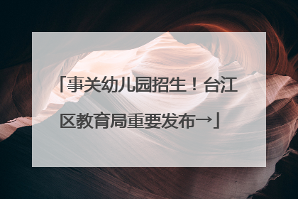 事关幼儿园招生！台江区教育局重要发布→