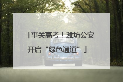 事关高考！潍坊公安开启“绿色通道”