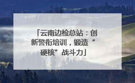 云南边检总站：创新警衔培训，锻造“硬核”战斗力