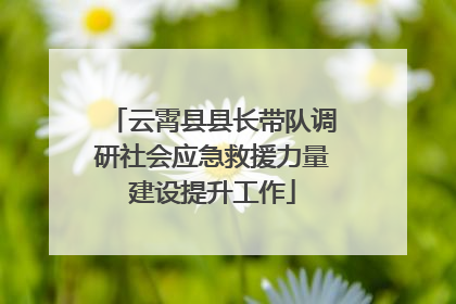 云霄县县长带队调研社会应急救援力量建设提升工作