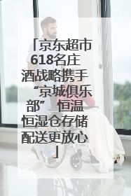 京东超市618名庄酒战略携手“京城俱乐部” 恒温恒湿仓存储配送更放心