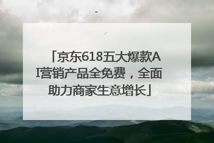 京东618五大爆款AI营销产品全免费，全面助力商家生意增长