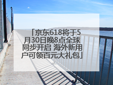 京东618将于5月30日晚8点全球同步开启 海外新用户可领百元大礼包