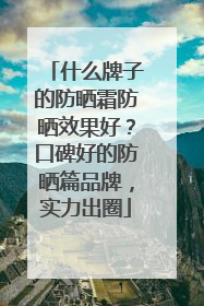 什么牌子的防晒霜防晒效果好？口碑好的防晒篇品牌，实力出圈