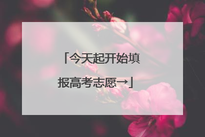今天起开始填报高考志愿→